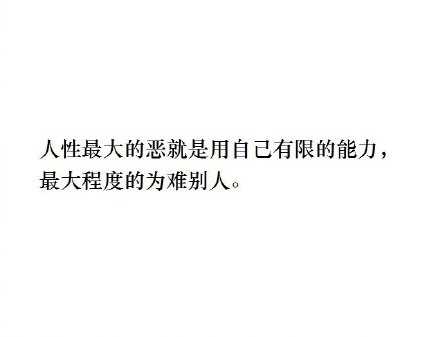 “人性最大的恶就是用自己有限的能力，最大程度的为难别人！”