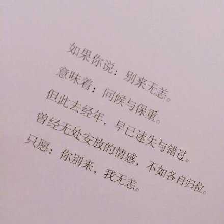 如果你说：别来无恙。意味着：问候与保重。但此去经年，早已迷失与错过。曾经无处安放的情感 ，如各自归位。只愿：你别来，我无恙。